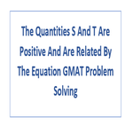 The Quantities S And T Are Positive And Are Related By The Equation GMAT Problem Solving